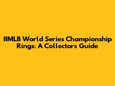 IIMLB World Series Championship Rings: A Collector's Guide