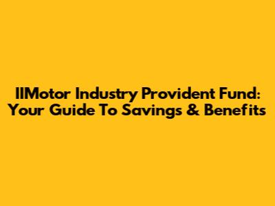 IIMotor Industry Provident Fund: Your Guide To Savings & Benefits