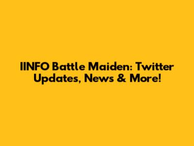 IINFO Battle Maiden: Twitter Updates, News & More!