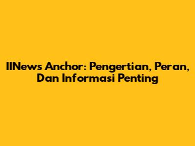 IINews Anchor: Pengertian, Peran, Dan Informasi Penting