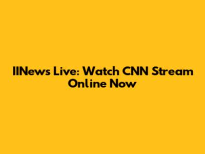 IINews Live: Watch CNN Stream Online Now