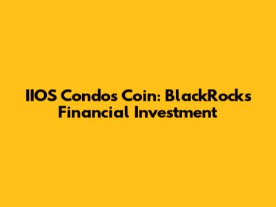 IIOS Condos Coin: BlackRock's Financial Investment