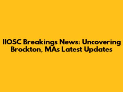 IIOSC Breakings News: Uncovering Brockton, MA's Latest Updates