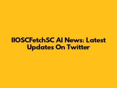 IIOSCFetchSC AI News: Latest Updates On Twitter