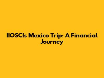 IIOSCI's Mexico Trip: A Financial Journey
