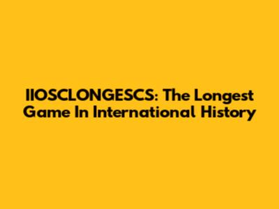IIOSCLONGESCS: The Longest Game In International History