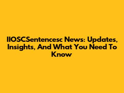 IIOSCSentencesc News: Updates, Insights, And What You Need To Know