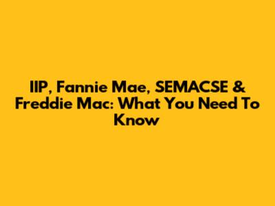 IIP, Fannie Mae, SEMACSE & Freddie Mac: What You Need To Know