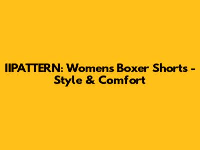 IIPATTERN: Women's Boxer Shorts - Style & Comfort