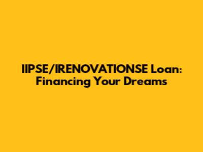 IIPSE/IRENOVATIONSE Loan: Financing Your Dreams
