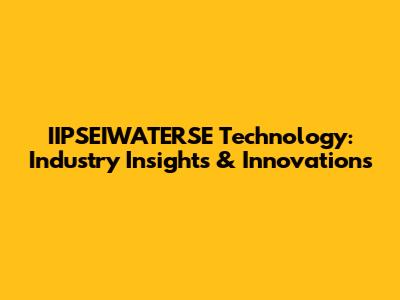 IIPSEIWATERSE Technology: Industry Insights & Innovations