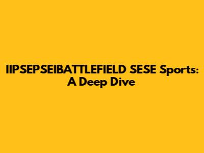 IIPSEPSEIBATTLEFIELD SESE Sports: A Deep Dive