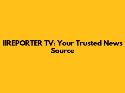 IIREPORTER TV: Your Trusted News Source
