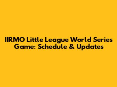 IIRMO Little League World Series Game: Schedule & Updates