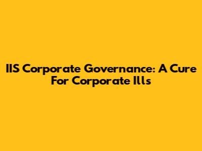 IIS Corporate Governance: A Cure For Corporate Ills