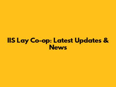 IIS Lay Co-op: Latest Updates & News
