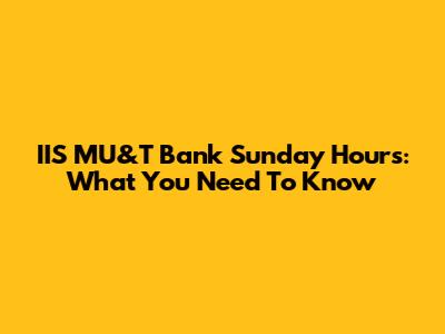 IIS MU&T Bank Sunday Hours: What You Need To Know