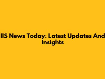 IIS News Today: Latest Updates And Insights