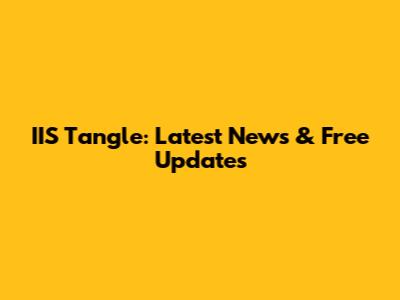 IIS Tangle: Latest News & Free Updates