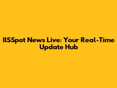 IISSpot News Live: Your Real-Time Update Hub