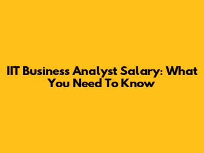 IIT Business Analyst Salary: What You Need To Know
