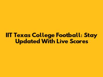 IIT Texas College Football: Stay Updated With Live Scores
