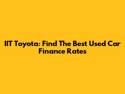 IIT Toyota: Find The Best Used Car Finance Rates