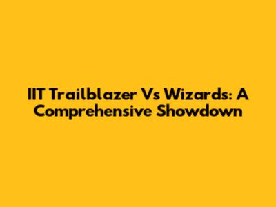 IIT Trailblazer Vs Wizards: A Comprehensive Showdown
