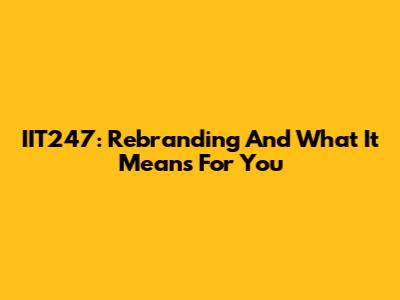 IIT247: Rebranding And What It Means For You