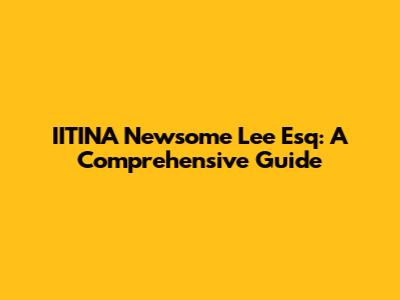 IITINA Newsome Lee Esq: A Comprehensive Guide