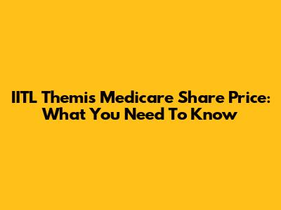 IITL Themis Medicare Share Price: What You Need To Know
