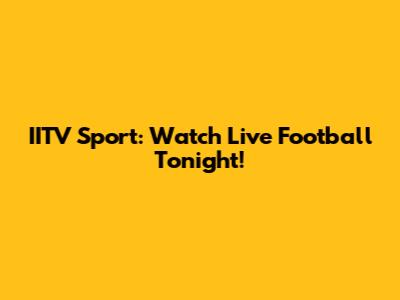 IITV Sport: Watch Live Football Tonight!