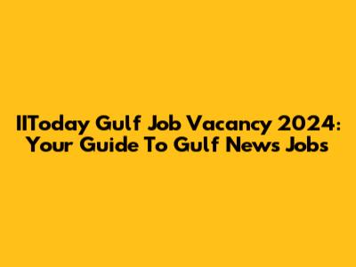 IIToday Gulf Job Vacancy 2024: Your Guide To Gulf News Jobs