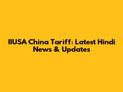 IIUSA China Tariff: Latest Hindi News & Updates