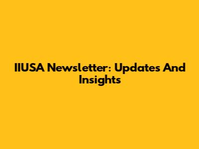 IIUSA Newsletter: Updates And Insights