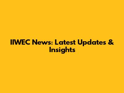 IIWEC News: Latest Updates & Insights