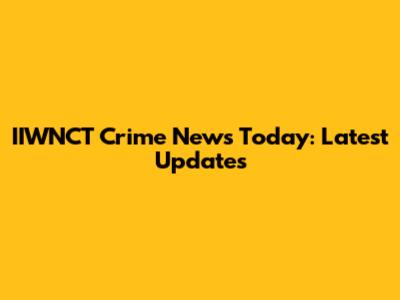 IIWNCT Crime News Today: Latest Updates