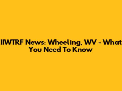 IIWTRF News: Wheeling, WV - What You Need To Know