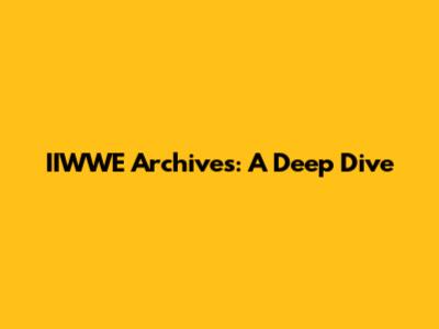 IIWWE Archives: A Deep Dive