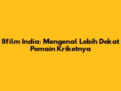 IIfilm India: Mengenal Lebih Dekat Pemain Kriketnya