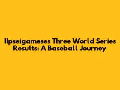 IIpseigamese's Three World Series Results: A Baseball Journey