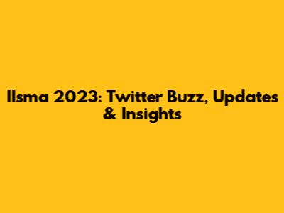 IIsma 2023: Twitter Buzz, Updates & Insights