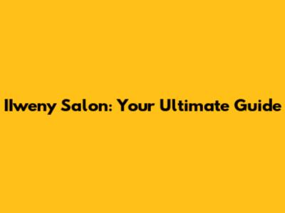 IIweny Salon: Your Ultimate Guide