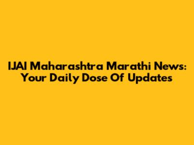 IJAI Maharashtra Marathi News: Your Daily Dose Of Updates