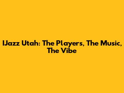 IJazz Utah: The Players, The Music, The Vibe
