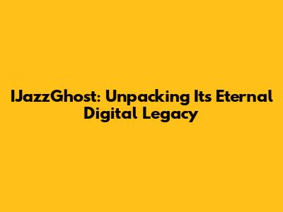 IJazzGhost: Unpacking Its Eternal Digital Legacy