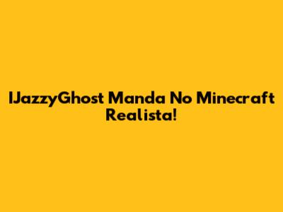 IJazzyGhost Manda No Minecraft Realista!