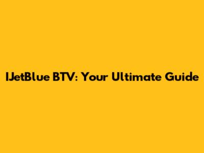 IJetBlue BTV: Your Ultimate Guide