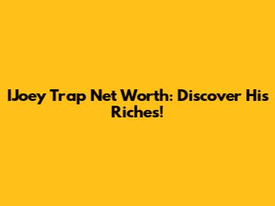 IJoey Trap Net Worth: Discover His Riches!