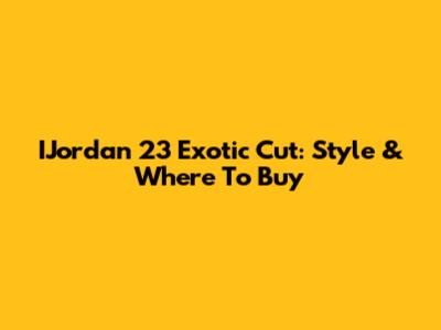 IJordan 23 Exotic Cut: Style & Where To Buy